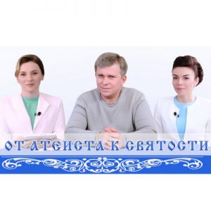Видео передача «От атеиста к святости»
